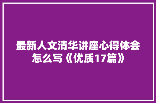 最新人文清华讲座心得体会怎么写《优质17篇》 担保书