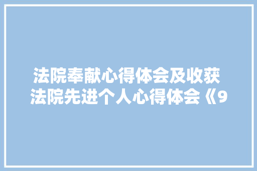 法院奉献心得体会及收获 法院先进个人心得体会《9篇》 简历