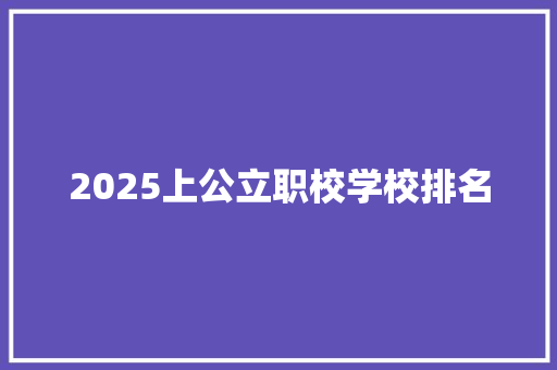 2025上公立职校学校排名 简历资料