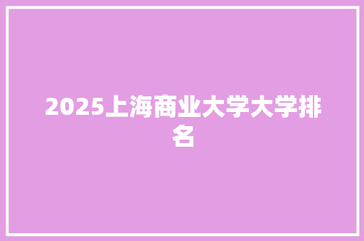 2025上海商业大学大学排名 毕业设计