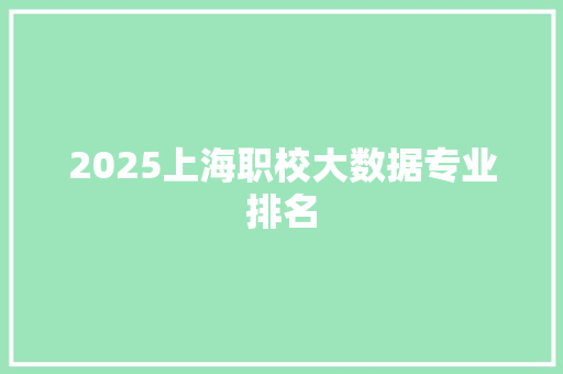 2025上海职校大数据专业排名 简历资料
