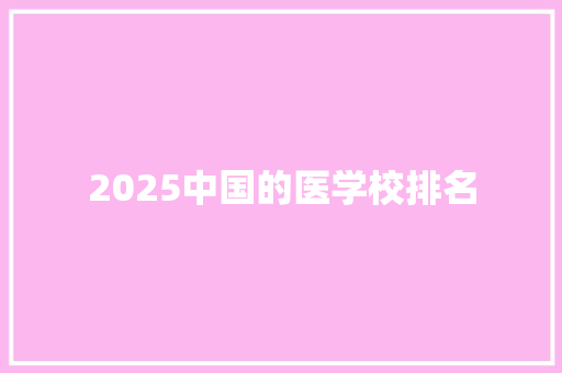 2025中国的医学校排名 简历资料