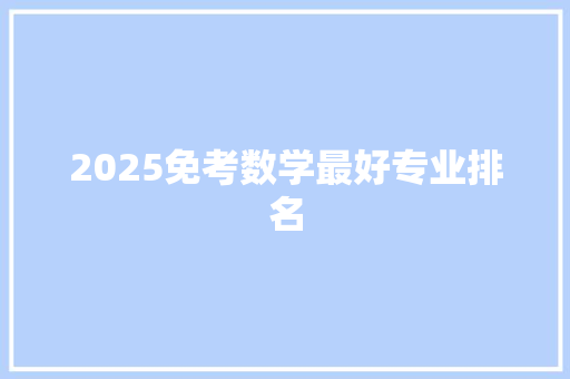 2025免考数学最好专业排名 保证书