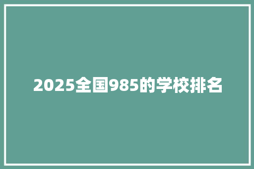 2025全国985的学校排名 策划方案