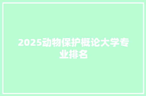 2025动物保护概论大学专业排名 简历