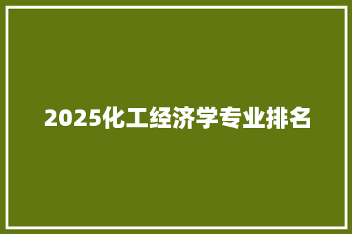 2025化工经济学专业排名 条剧书信