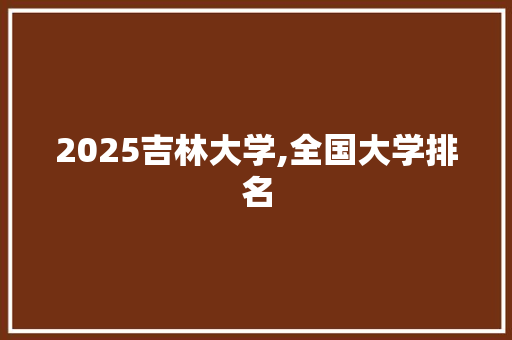 2025吉林大学,全国大学排名 简历