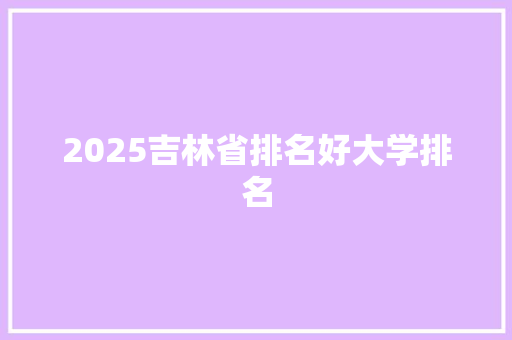 2025吉林省排名好大学排名 保证书