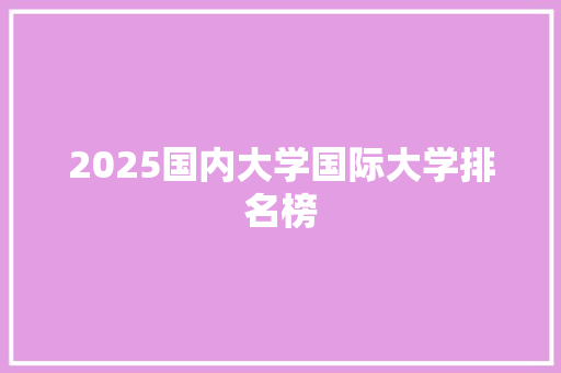 2025国内大学国际大学排名榜 条剧书信