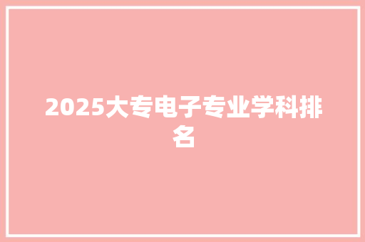 2025大专电子专业学科排名 简历