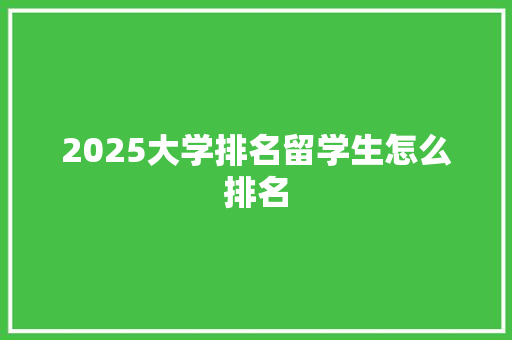 2025大学排名留学生怎么排名 担保书