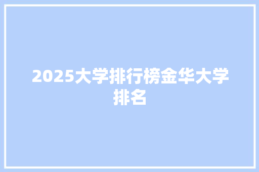 2025大学排行榜金华大学排名 面试技巧