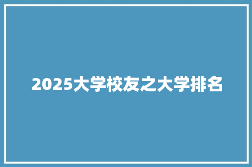 2025大学校友之大学排名 个人简历