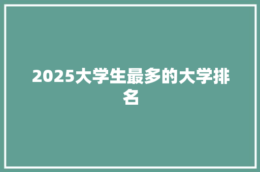 2025大学生最多的大学排名 文秘写作