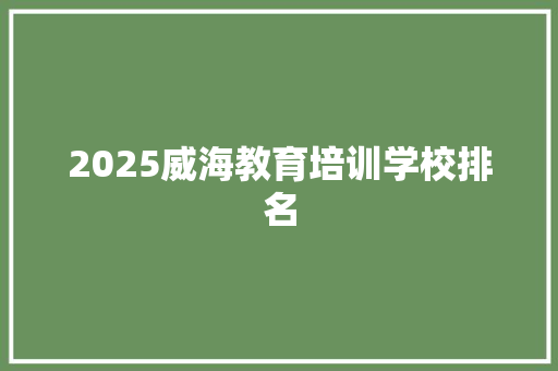 2025威海教育培训学校排名 毕业设计