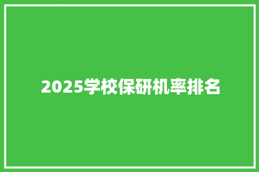 2025学校保研机率排名 毕业设计