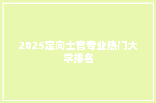 2025定向士官专业热门大学排名 个人写作