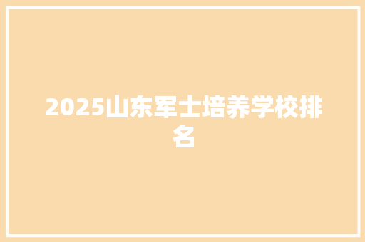 2025山东军士培养学校排名 面试技巧