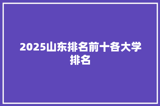 2025山东排名前十各大学排名 简历