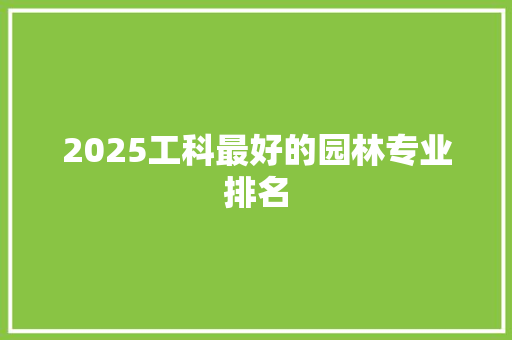 2025工科最好的园林专业排名 简历