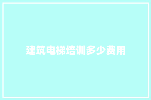 建筑电梯培训多少费用 计算机论文