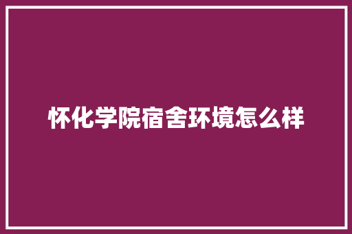 怀化学院宿舍环境怎么样 担保书