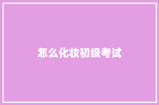 怎么化妆初级考试 条剧书信