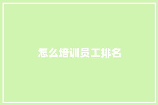 怎么培训员工排名 办公写作