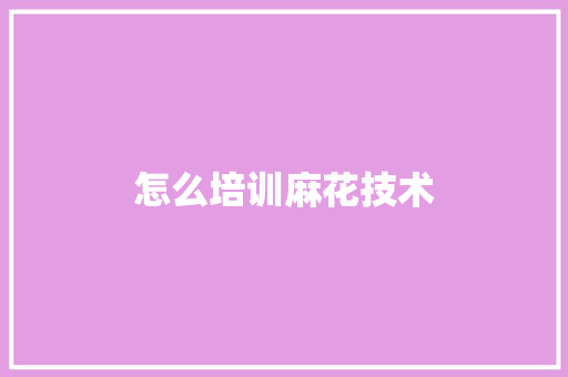 怎么培训麻花技术 办公写作