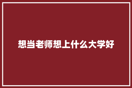 想当老师想上什么大学好 表扬书