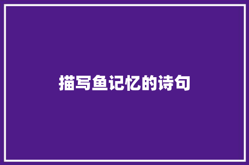描写鱼记忆的诗句 毕业设计