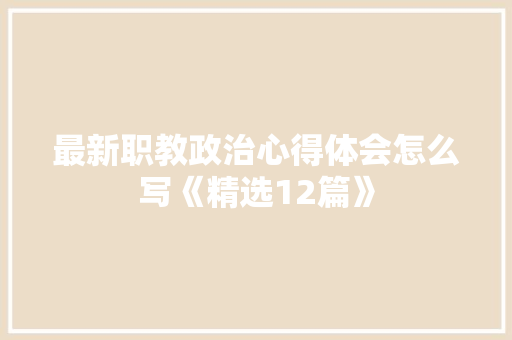 最新职教政治心得体会怎么写《精选12篇》 毕业设计