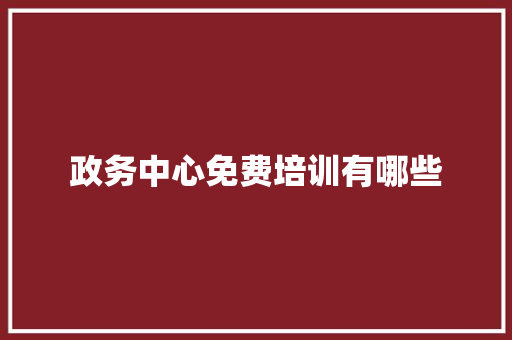 政务中心免费培训有哪些 公证书
