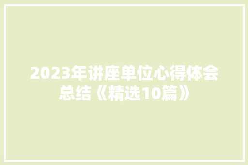 2023年讲座单位心得体会总结《精选10篇》 简历资料