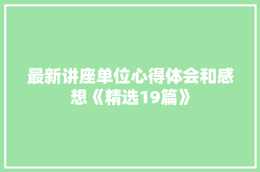 最新讲座单位心得体会和感想《精选19篇》 条剧书信