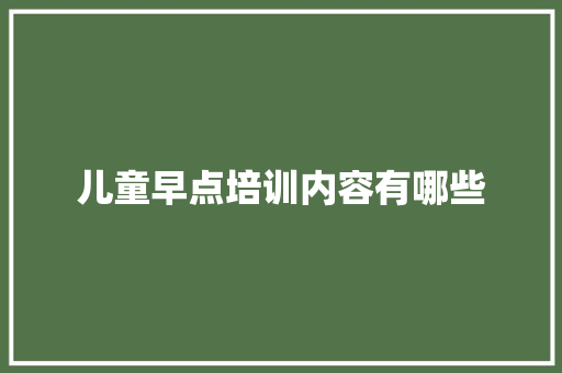 儿童早点培训内容有哪些 教育论文