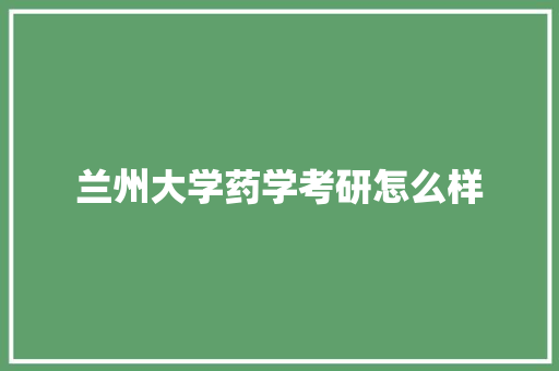 兰州大学药学考研怎么样 策划方案