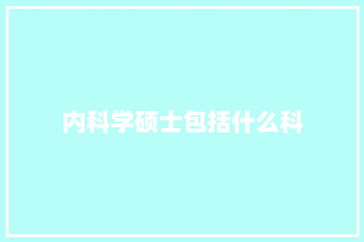 内科学硕士包括什么科 条剧书信