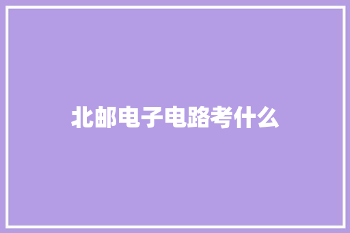 北邮电子电路考什么 个人写作