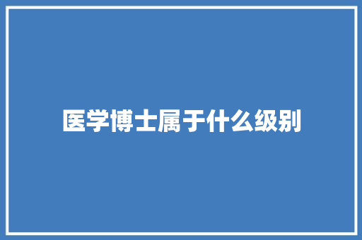 医学博士属于什么级别 社会论文