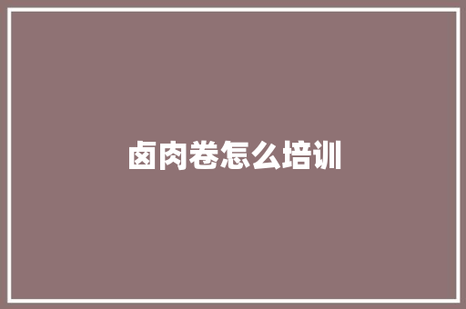 卤肉卷怎么培训 个人简历