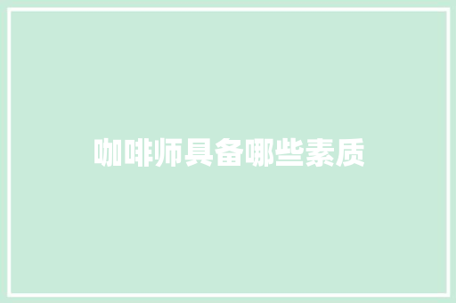 咖啡师具备哪些素质 文秘写作
