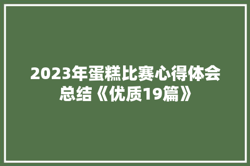 2023年蛋糕比赛心得体会总结《优质19篇》 个人简历