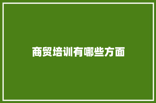 商贸培训有哪些方面 条剧书信