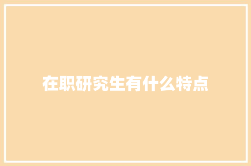 在职研究生有什么特点 表扬书