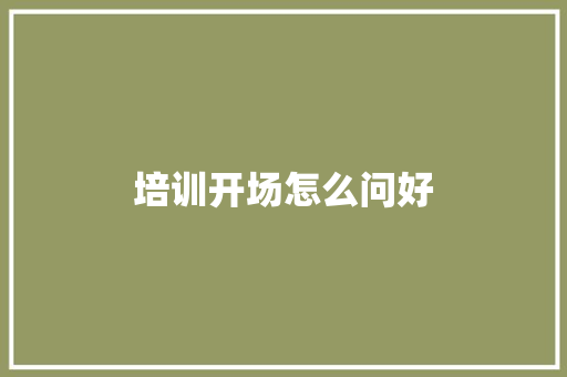 培训开场怎么问好 策划方案