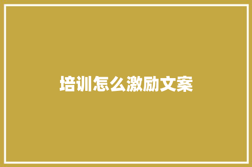 培训怎么激励文案 办公写作