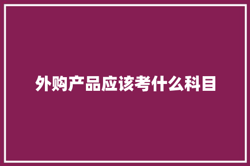 外购产品应该考什么科目 论文