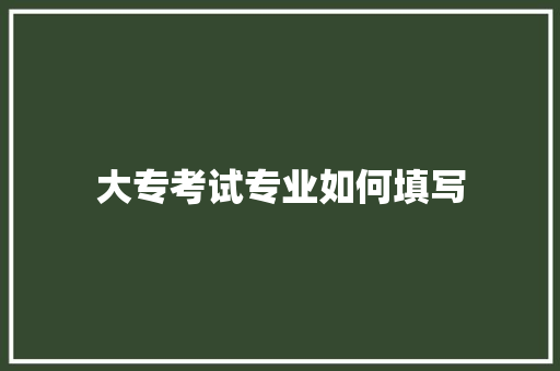 大专考试专业如何填写 表扬书