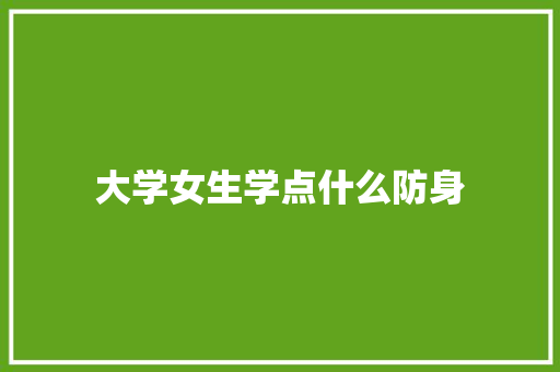 大学女生学点什么防身 教育论文